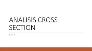 ANALISIS CROSS
SECTION
BAB 6
 