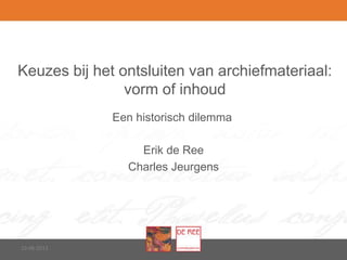 Keuzes bij het ontsluiten van archiefmateriaal:
vorm of inhoud
Een historisch dilemma
10-06-2013
Erik de Ree
Charles Jeurgens
 