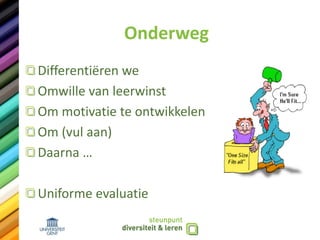 Onderweg
Differentiëren we
Omwille van leerwinst
Om motivatie te ontwikkelen
Om (vul aan)
Daarna …
Uniforme evaluatie
 