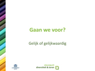 Gaan we voor?
Gelijk of gelijkwaardig
 
