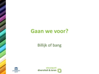 Gaan we voor?
Billijk of bang
 