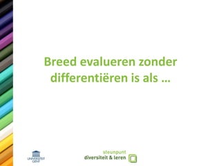 Breed evalueren zonder
differentiëren is als …
 