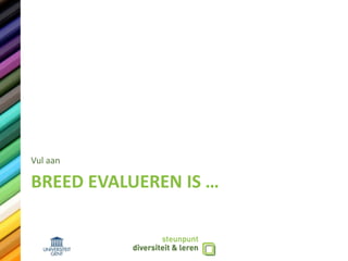 BREED EVALUEREN IS …
Vul aan
 