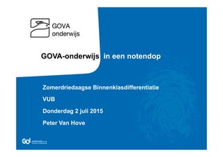 Zomerdriedaagse Binnenklasdifferentiatie
VUB
Donderdag 2 juli 2015
Peter Van Hove
GOVA-onderwijs in een notendop
 