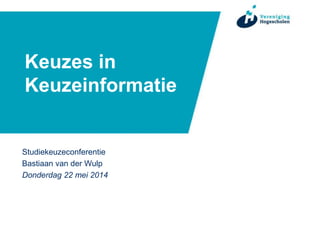 Keuzes in
Keuzeinformatie
Studiekeuzeconferentie
Bastiaan van der Wulp
Donderdag 22 mei 2014
 