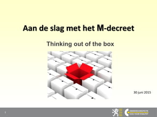 Aan de slag met het M-decreet
Thinking out of the box
1
30 juni 2015
 