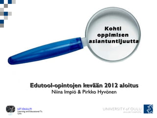 Edutool-opintojen kevään 2012 aloitus Niina Impiö & Pirkko Hyvönen Kohti  oppimisen  asiantuntijuutta 
