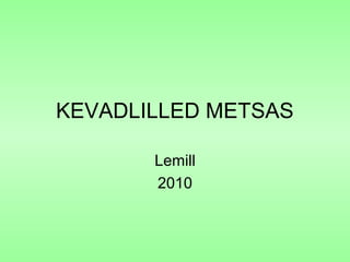 KEVADLILLED METSAS
Lemill
2010
 