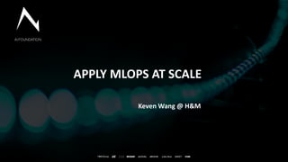 1
General Information
APPLY MLOPS AT SCALE
Keven Wang @ H&M
 