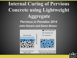 Internal Curing of Pervious
Concrete using Lightweight
Aggregate
John Kevern and Daron Brown
Pervious in Paradise 2014
 