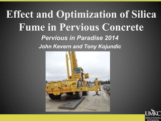 Effect and Optimization of Silica
Fume in Pervious Concrete
John Kevern and Tony Kojundic
Pervious in Paradise 2014
 