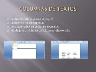  1 Hacemos clic en diseño de pagina
 2 hacemos clic en columnas
 3 seleccionamos las columnas necesarias
 4 la hoja se dividirá en las columnas seleccionadas
 