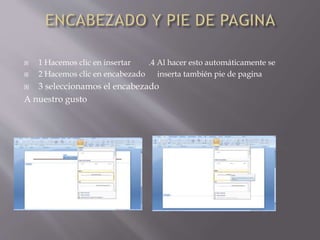  1 Hacemos clic en insertar .4 Al hacer esto automáticamente se
 2 Hacemos clic en encabezado inserta también pie de pagina
 3 seleccionamos el encabezado
A nuestro gusto
 