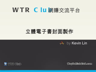 立體電子書封面製作 WTR  Club 網賺交流平台 by  Kevin Lin 