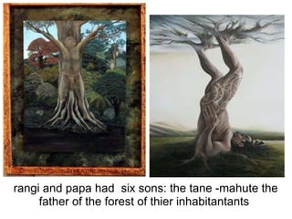 rangi and papa had six sons: the tane -mahute the father of the forest of thier inhabitantants