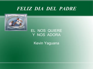 FELIZ DIA DEL PADRE



    EL NOS QUIERE
     Y NOS ADORA

     Kevin Yaguana
 