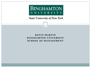 KEVIN MARVIN
BINGHAMTON UNIVERSITY
SCHOOL OF MANAGEMENT
 