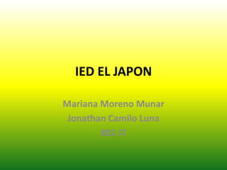 IED EL JAPON
Mariana Moreno Munar
Jonathan Camilo Luna
802 JT
 
