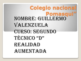 Colegio nacional
Pomasqui”
Nombre: guillermo
Valenzuela
Curso: segundo
técnico “D”
Realidad
aumentada
 