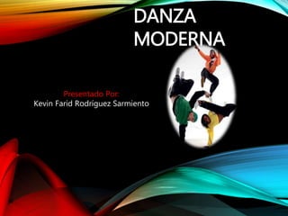 DANZA 
MODERNA 
Presentado Por: 
Kevin Farid Rodríguez Sarmiento 
 