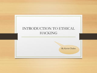 INTRODUCTION TO ETHICAL
HACKING
-By Kevin Chakre
 