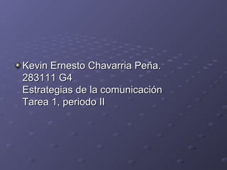 Kevin Ernesto Chavarria Peña.Kevin Ernesto Chavarria Peña.
283111 G4283111 G4
Estrategias de la comunicaciónEstrategias de la comunicación
Tarea 1, periodo IITarea 1, periodo II
 