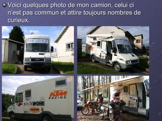 Voici quelques photo de mon camion, celui ci n’est pas commun et attire toujours nombres de curieux. 