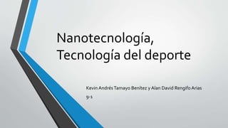 Nanotecnología,
Tecnología del deporte
Kevin AndrésTamayo Benítez y Alan David Rengifo Arias
9-1
 