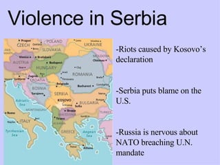 -Riots caused by Kosovo’s declaration  -Serbia puts blame on the U.S. -Russia is nervous about NATO breaching U.N. mandate Violence in Serbia 