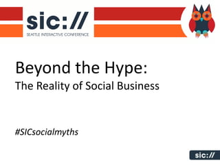 Beyond the Hype:
The Reality of Social Business


#SICsocialmyths
 