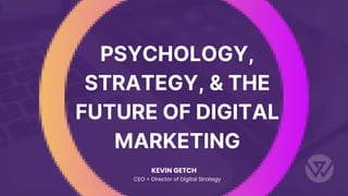 KEVIN GETCH
CEO + Director of Digital Strategy
PSYCHOLOGY,
STRATEGY, & THE
FUTURE OF DIGITAL
MARKETING
 