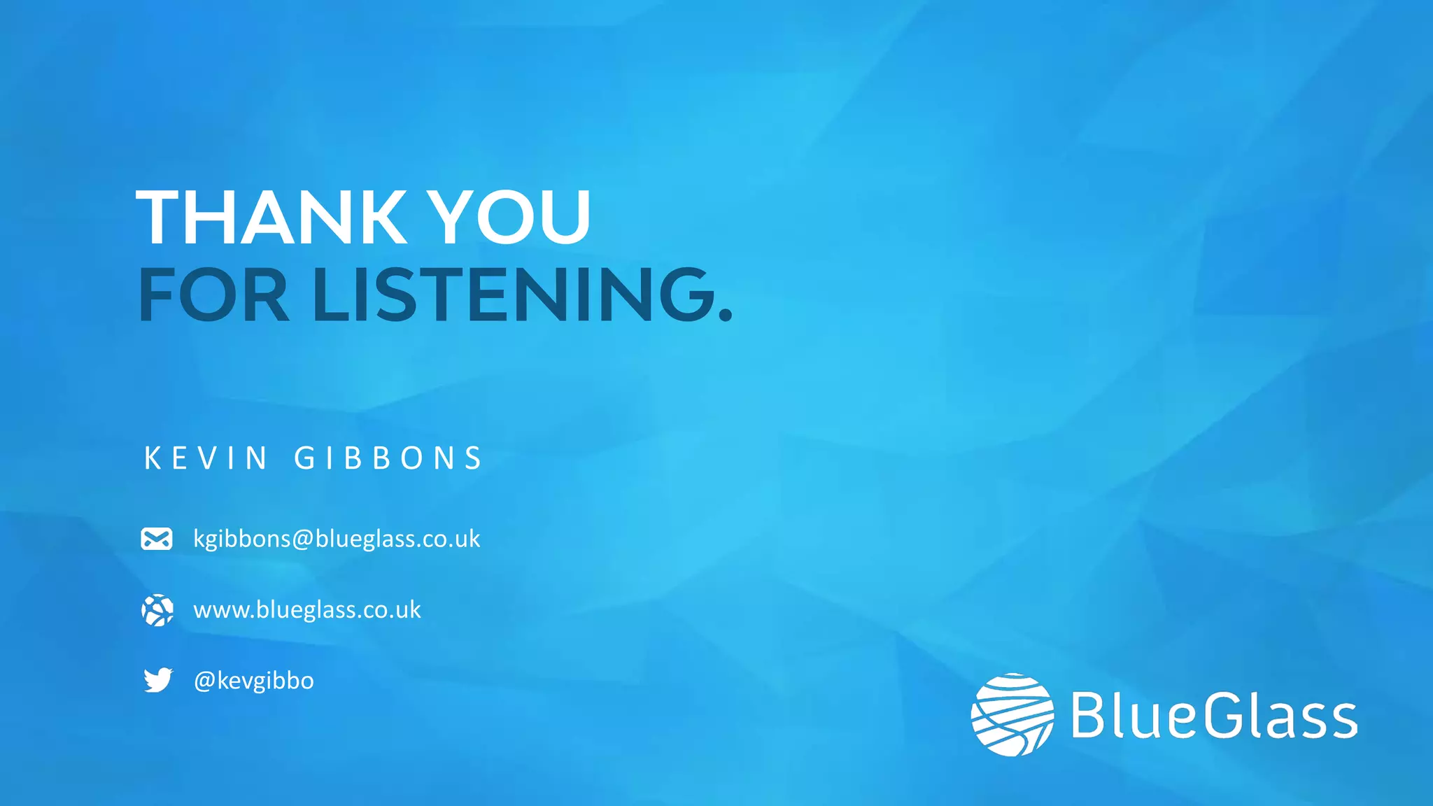 THANK YOU
FOR LISTENING.
K E V I N G I B B O N S
kgibbons@blueglass.co.uk
www.blueglass.co.uk
@kevgibbo
 