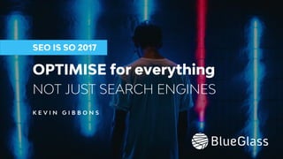 OPTIMISE for everything
SEO IS SO 2017
NOT JUST SEARCH ENGINES
K E V I N G I B B O N S
 