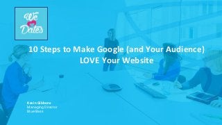 10 Steps to Make Google (and Your Audience)
LOVE Your Website
Kevin Gibbons
Managing Director
BlueGlass
 