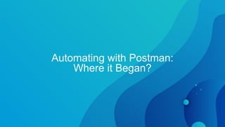 Automating with Postman:
Where it Began?
 