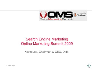 Search Engine Marketing
               Online Marketing Summit 2009

                Kevin Lee, Chairman & CEO, Didit



© 2009 Didit
 