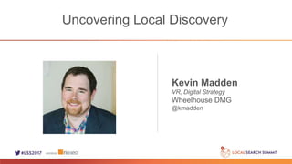 Uncovering Local Discovery
Kevin Madden
VR, Digital Strategy
Wheelhouse DMG
@kmadden
 
