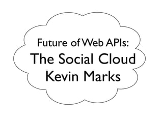 Future of Web APIs:
The Social Cloud
  Kevin Marks