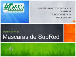 UNIVERSIDAD TECNOLOGICA DE
                                   CAMPECHE
                           TECNOLOGIAS DE LA
                                INFORMACION




presentación de

Mascaras de SubRed
 