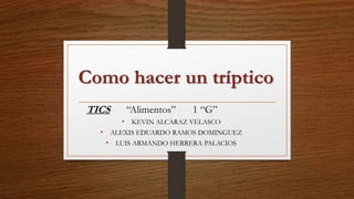 Como hacer un tríptico
TICS “Alimentos” 1 “G”
• KEVIN ALCARAZ VELASCO
• ALEXIS EDUARDO RAMOS DOMINGUEZ
• LUIS ARMANDO HERRERA PALACIOS
 