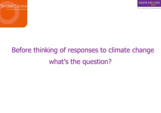 Before thinking of responses to climate change what ’s the question? 