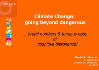 Kevin Anderson  Tyndall Centre University of Manchester  July 2011 Climate Change:  going beyond dangerous …  brutal numbers & tenuous hope or   cognitive dissonance? 