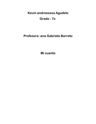 Kevin andresossa Agudelo
          Grado : 7c




Profesora :ana Gabriela Barreto




          Mi cuento
 