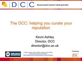 The DCC: helping you curate your reputation Kevin Ashley Director, DCC [email_address] 