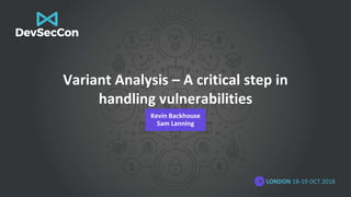 LONDON 18-19 OCT 2018
Variant Analysis – A critical step in
handling vulnerabilities
Kevin Backhouse
Sam Lanning
 