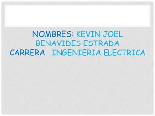 NOMBRES: KEVIN JOEL
BENAVIDES ESTRADA
CARRERA: INGENIERIA ELECTRICA
 