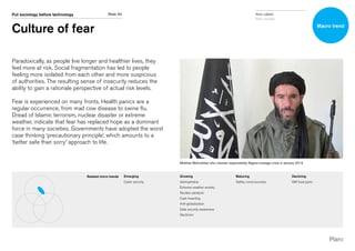 Slide 40Put sociology before technology
Culture of fear
Paradoxically, as people live longer and healthier lives, they
feel more at risk. Social fragmentation has led to people
feeling more isolated from each other and more suspicious
of authorities. The resulting sense of insecurity reduces the
ability to gain a rationale perspective of actual risk levels.
Fear is experienced on many fronts. Health panics are a
regular occurrence, from mad cow disease to swine flu.
Dread of Islamic terrorism, nuclear disaster or extreme
weather, indicate that fear has replaced hope as a dominant
force in many societies. Governments have adopted the worst
case thinking ‘precautionary principle’, which amounts to a
‘better safe than sorry’ approach to life.
Mokhtar Belmokhtar who claimed responsibility Algeria hostage crisis in January 2013
Related micro trends Emerging
Cyber security
Growing
Islamophobia
Extreme weather anxiety
Nuclear paralysis
Cash hoarding
Anti-globalisation
Data security awareness
Declinism
Maturing
Safety consciousness
Declining
GM food panic
Macro trend
Also called:
Risk society
 