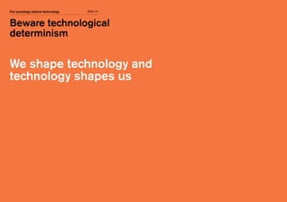 Core message
Slide 41Put sociology before technology
We shape technology and
technology shapes us
Beware technological
determinism
 