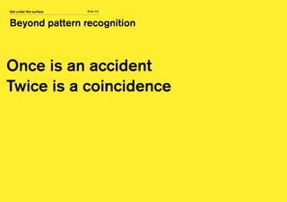 Slide 44
Beyond pattern recognition
Get under the surface
Once is an accident
Twice is a coincidence
 