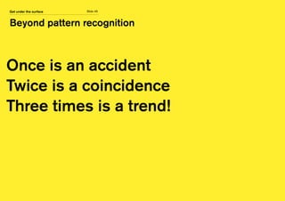 Slide 45
Beyond pattern recognition
Get under the surface
Once is an accident
Twice is a coincidence
Three times is a trend!
 